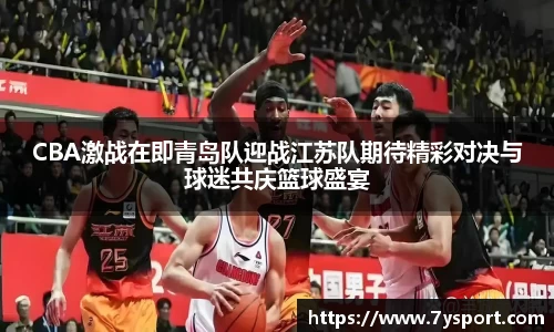 CBA激战在即青岛队迎战江苏队期待精彩对决与球迷共庆篮球盛宴
