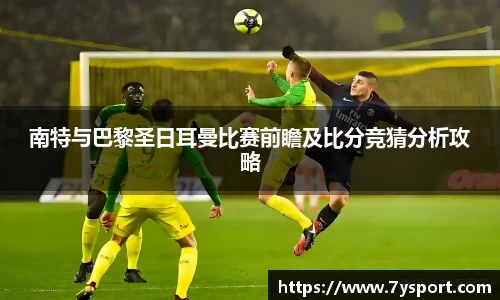 南特与巴黎圣日耳曼比赛前瞻及比分竞猜分析攻略