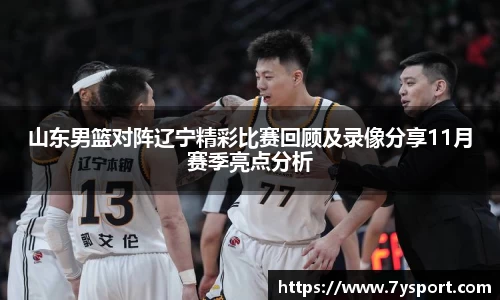 山东男篮对阵辽宁精彩比赛回顾及录像分享11月赛季亮点分析