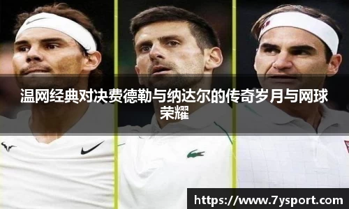 温网经典对决费德勒与纳达尔的传奇岁月与网球荣耀