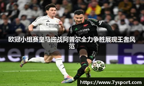 欧冠小组赛皇马迎战阿普尔全力争胜展现王者风范